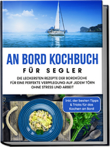 An Bord Kochbuch für Segler: Die leckersten Rezepte der Bordküche für eine perfekte Verpflegung auf jedem Törn ohne Stress und Arbeit - inkl. der besten Tipps & Tricks für das Kochen an Bord - Alexander Buttler