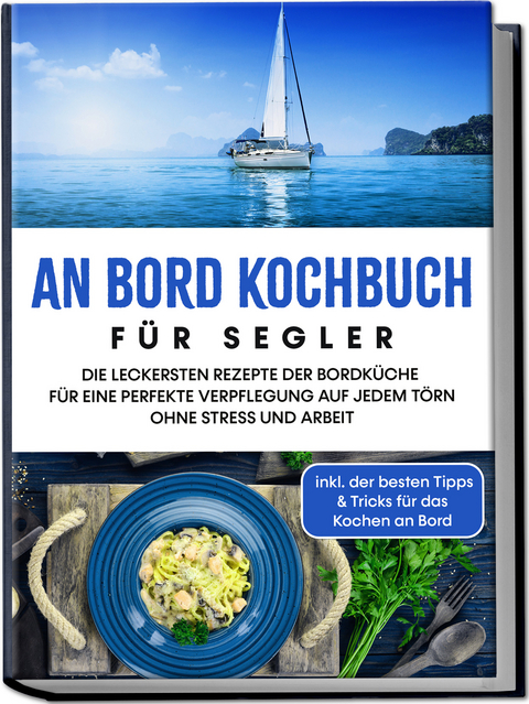 An Bord Kochbuch für Segler: Die leckersten Rezepte der Bordküche für eine perfekte Verpflegung auf jedem Törn ohne Stress und Arbeit - inkl. der besten Tipps & Tricks für das Kochen an Bord - Alexander Buttler