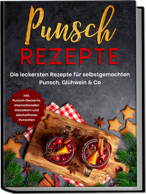 Punsch Rezepte: Die leckersten Rezepte für selbstgemachten Punsch, Glühwein & Co. - inkl. Punsch-Desserts, internationalen Klassikern und alkoholfreien Punschen - Lena Steinberg