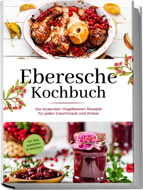 Eberesche Kochbuch: Die leckersten Vogelbeeren Rezepte für jeden Geschmack und Anlass - inkl. Dips, Aufstrichen & Getränken - Maria Langnitz