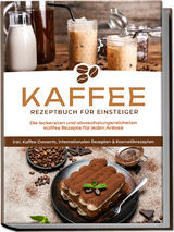 Kaffee Rezeptbuch für Einsteiger: Die leckersten und abwechslungsreichsten Kaffee Rezepte für jeden Anlass - inkl. Kaffee-Desserts, internationalen Rezepten & Kosmetikrezepten - Laura Wilhelm