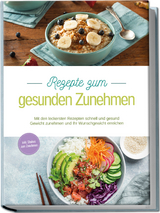 Rezepte zum gesunden Zunehmen: Mit den leckersten Rezepten schnell und gesund Gewicht zunehmen und Ihr Wunschgewicht erreichen - inkl. Shakes zum Zunehmen - Carola Mössinger