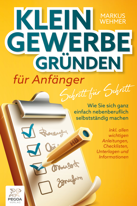 Kleingewerbe gründen für Anfänger - Schritt für Schritt: Wie Sie sich ganz einfach nebenberuflich selbstständig machen (inkl. wichtigen Anleitungen, Checklisten, Unterlagen und Informationen) - Markus Wehmer