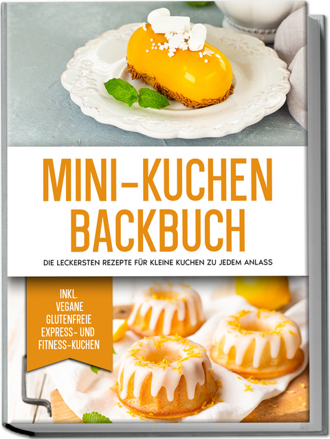 Mini-Kuchen Backbuch: Die leckersten Rezepte für kleine Kuchen zu jedem Anlass - inkl. vegane, glutenfreie, express und Fitness-Kuchen - Mariam Lohmann