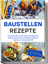 Baustellen Rezepte: Das Kochbuch mit den leckersten Rezepten für ein unkompliziertes Essen als Bauarbeiter - inkl. Getränken & Snacks für die Baustelle - Markus Ahlers