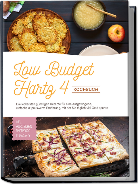 Low Budget Hartz 4 Kochbuch: Die leckersten günstigen Rezepte für eine ausgewogene, einfache & preiswerte Ernährung, mit der Sie täglich viel Geld sparen - inkl. Aufstrichen, Fingerfood & Desserts - Elisa Korporal