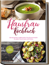 Hausfrau Kochbuch: Die leckersten traditionellen Hausfrauenrezepte für jeden Geschmack und Anlass - inkl. Brotrezepten, Festtagsideen & Fingerfood - Margrit Teunis