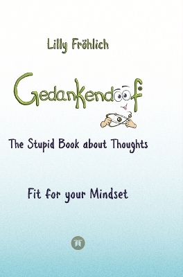 Gedankendoof - The Stupid Book about Thoughts - The power of thoughts: How to break negative patterns of thinking and feeling, build your self-esteem and create a happy life - Lilly Fröhlich