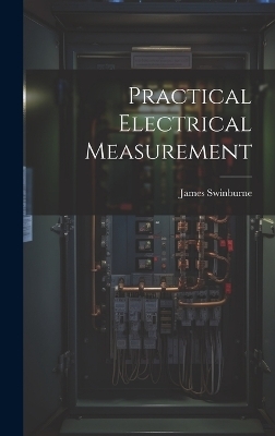 Practical Electrical Measurement - James Swinburne