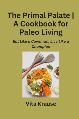 The Primal Palate A Cookbook for Paleo Living - Vita Krause