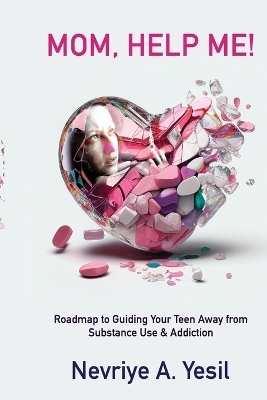 Mom, Help Me! Roadmap to Guiding Your Teen Away from Substance Use & Addiction - Nevriye A Yesil