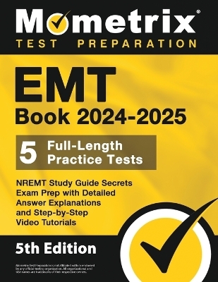 EMT Book 2024-2025 - 5 Full-Length Practice Tests, NREMT Study Guide Secrets Exam Prep with Detailed Answer Explanations and Step-by-Step Video Tutorials - 