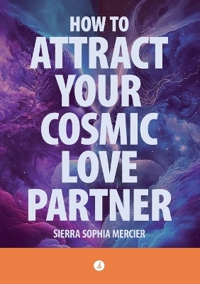 How To Attract Your Cosmic Love Partner - Sierra Sophia Mercier
