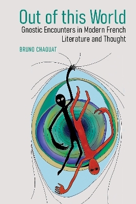 Out of this World: Gnostic Encounters in Modern French Literature and Thought - Bruno Chaouat