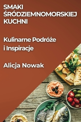 Smaki Śródziemnomorskiej Kuchni - Alicja Nowak