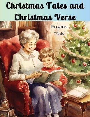 Christmas Tales and Christmas Verse -  Eugene Field