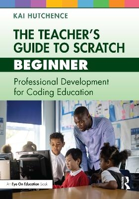 The Teacher’s Guide to Scratch – Beginner - Kai Hutchence