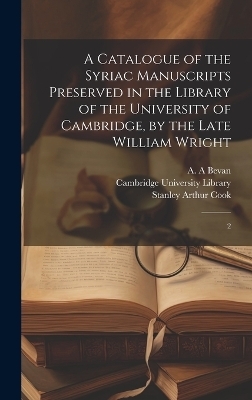 A Catalogue of the Syriac Manuscripts Preserved in the Library of the University of Cambridge, by the Late William Wright - A A Bevan, Stanley Arthur Cook