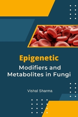 Epigenetic Modifiers and Metabolites in Fungi - Sharma Vishal