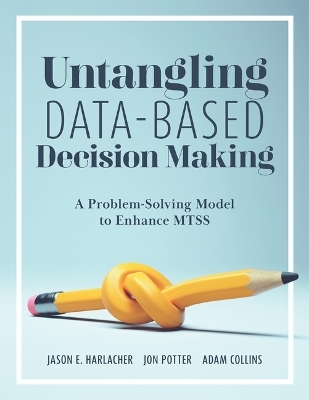 Untangling Data-Based Decision Making - Jason E Harlacher, Jon Potter, Adam Collins