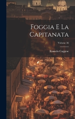 Foggia e la Capitanata; Volume 56 - Romolo Caggese