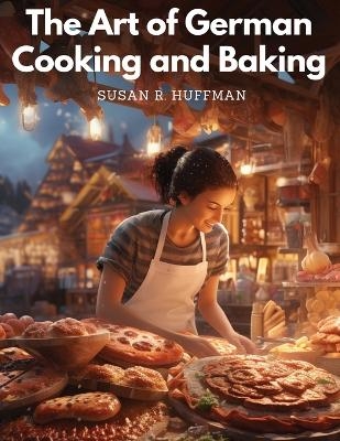 The Art of German Cooking and Baking -  Susan R Huffman