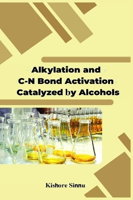 Alkylation and C-N bond Activation are Catalyzed by Alcohols - Kishore Sinnu