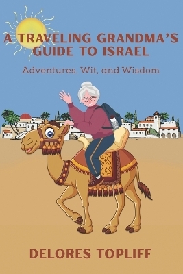 A Traveling Grandma's Guide to Israel - Delores Topliff