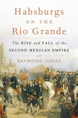 Habsburgs on the Rio Grande - Raymond Jonas