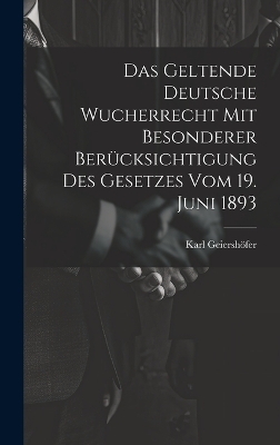 Das Geltende Deutsche Wucherrecht Mit Besonderer Berücksichtigung Des Gesetzes Vom 19. Juni 1893 - Karl Geiershöfer