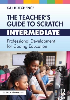The Teacher’s Guide to Scratch – Intermediate - Kai Hutchence