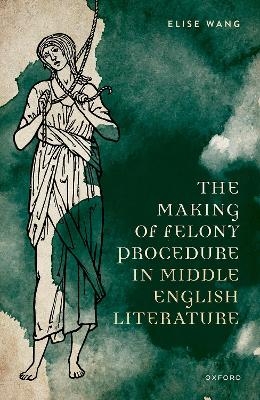 The Making of Felony Procedure in Middle English Literature - Elise Wang
