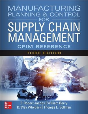 Manufacturing Planning and Control for Supply Chain Management: The CPIM Reference, Third Edition - F. Robert Jacobs, Kraig Knutson, William Berry, Clifford Schexnayder, D. Clay Whybark