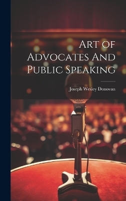 Art of Advocates And Public Speaking - Joseph Wesley Donovan