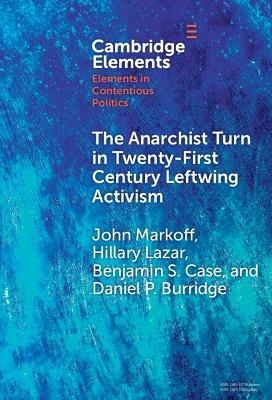 The Anarchist Turn in Twenty-First Century Leftwing Activism - John Markoff, Hillary Lazar, Benjamin S. Case, Daniel P. Burridge