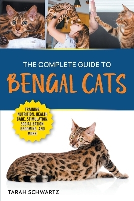 The Complete Guide to Bengal Cats - Tarah Schwartz