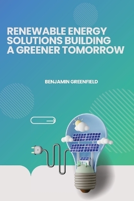 Renewable Energy Solutions Building a Greener Tomorrow - Benjamin Greenfield