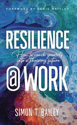 Resilience@work: How to Coach Yourself Into a Thriving Future - Simon T Bailey