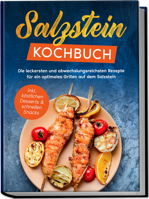 Salzstein Kochbuch: Die leckersten und abwechslungsreichsten Rezepte für ein optimales Grillen auf dem Salzstein - inkl. köstlichen Desserts & schnellen Snacks - Christopher Mertens