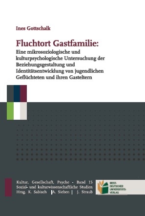 Fluchtort Gastfamilie: Eine mikrosoziologische und kulturpsychologische Untersuchung der Beziehungsgestaltung und Identitätsentwicklung von jugendlichen Geflüchteten und ihren Gasteltern - Ines Gottschalk