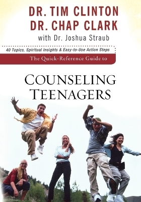 The Quick–Reference Guide to Counseling Teenagers - DR. TIM CLINTON, Dr. Chap Clark, Dr. Joshua Straub