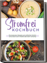 Stromfrei Kochbuch: Die leckersten Rezepte zum einfachen Kochen ohne Strom ob im Notfall oder beim Camping - inkl. Fingerfood & Desserts - Felix Dahlmann