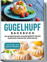 Gugelhupf Backbuch: Die leckersten Mini-Kuchen Rezepte für den Gugelhupf-Maker für jeden Anlass - inkl. Kinder- und veganen Rezepten - Charlotte Feldmann