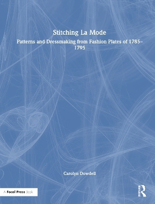 Stitching La Mode: Patterns and Dressmaking from Fashion Plates of 1785-1795 - Carolyn Dowdell