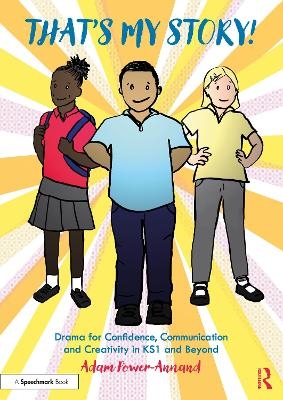 That's My Story!: Drama for Confidence, Communication and Creativity in KS1 and Beyond - Adam Power-Annand