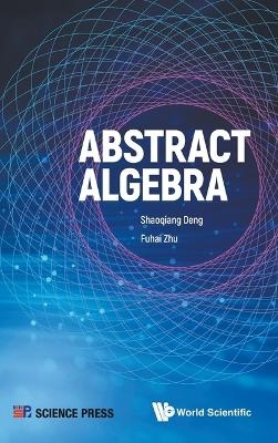 Abstract Algebra - Shaoqiang Deng, Fuhai Zhu