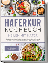 Haferkur Kochbuch - Heilen mit Hafer: Die leckersten Haferflocken Rezepte für mehr Wohlbefinden & Vitalität und gegen Fettleber, Diabetes & stille Entzündungen - inkl. Hafertage Leitfaden - Sebastian Korporal