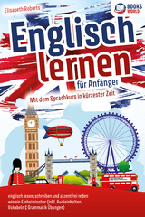 Englisch lernen für Anfänger: Mit dem genialen Sprachkurs in kürzester Zeit englisch lesen, schreiben und akzentfrei reden wie ein Einheimischer - Elisabeth Roberts