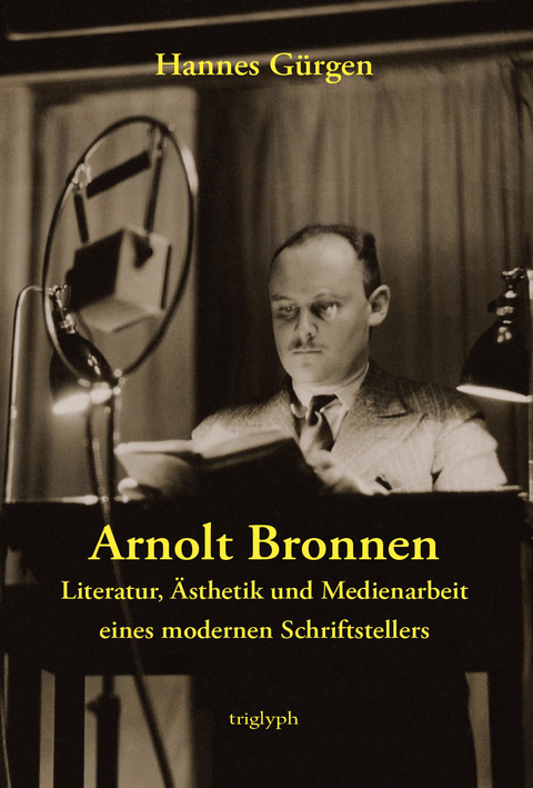 Arnolt Bronnen – Literatur, Ästhetik und Medienarbeit eines modernen Schriftstellers - Hannes Gürgen