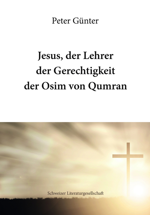 Jesus, der Lehrer der Gerechtigkeit der Osim von Qumran - Peter Günter